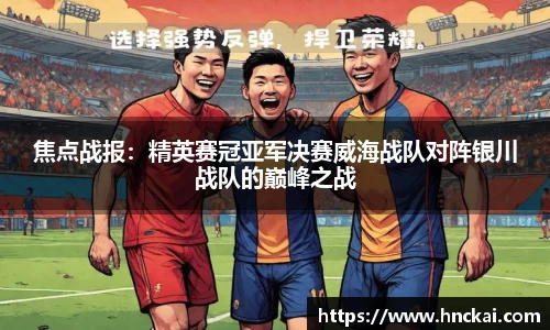 焦点战报：精英赛冠亚军决赛威海战队对阵银川战队的巅峰之战