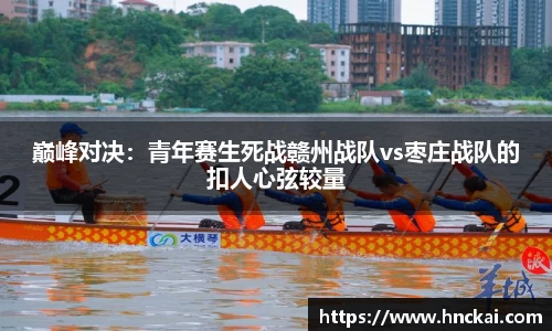 巅峰对决：青年赛生死战赣州战队vs枣庄战队的扣人心弦较量