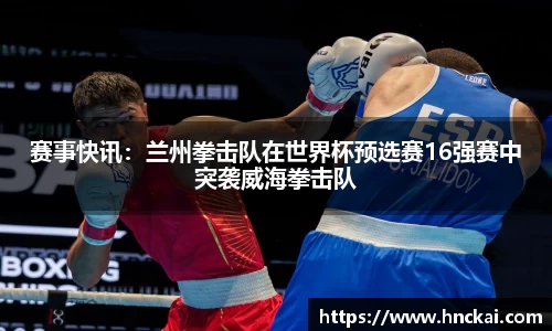 赛事快讯：兰州拳击队在世界杯预选赛16强赛中突袭威海拳击队