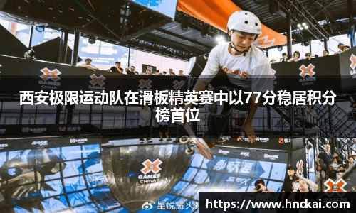 西安极限运动队在滑板精英赛中以77分稳居积分榜首位